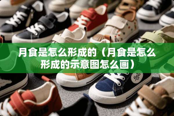 月食是怎么形成的（月食是怎么形成的示意图怎么画）