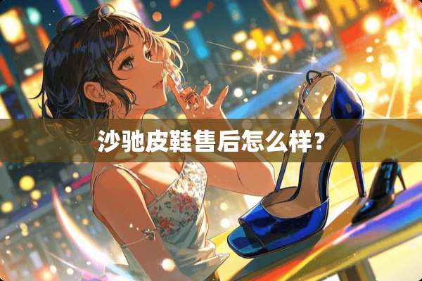 沙驰皮鞋售后怎么样？