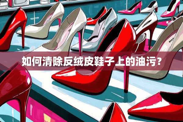 如何清除反绒皮鞋子上的油污？