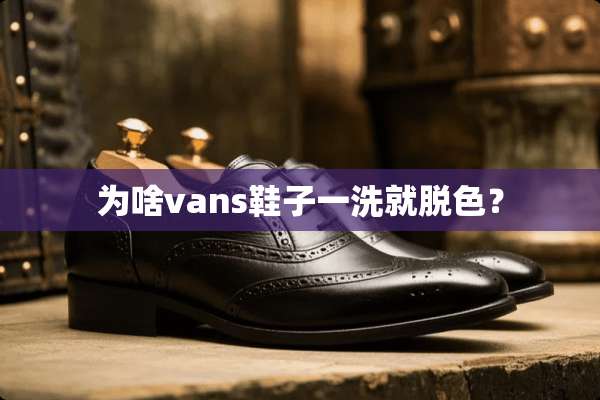 为啥vans鞋子一洗就脱色？