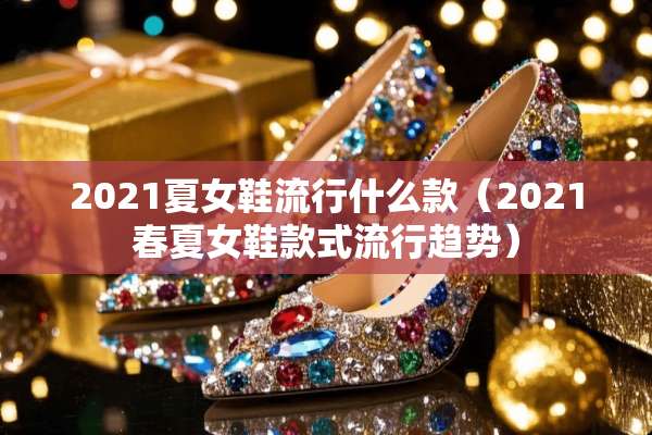 2021夏女鞋流行什么款（2021春夏女鞋款式流行趋势）