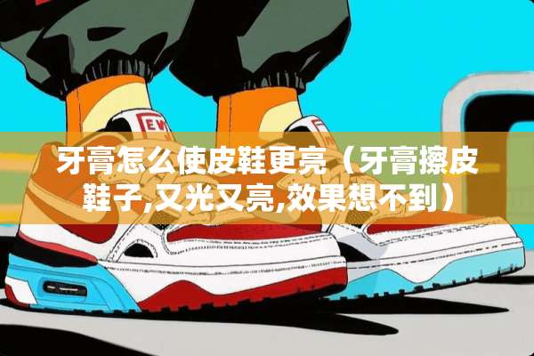 牙膏怎么使皮鞋更亮（牙膏擦皮鞋子,又光又亮,效果想不到）