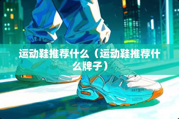 运动鞋推荐什么（运动鞋推荐什么牌子）