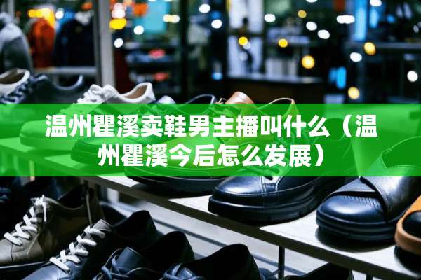温州瞿溪卖鞋男主播叫什么（温州瞿溪今后怎么发展）