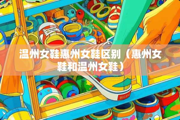 温州女鞋惠州女鞋区别（惠州女鞋和温州女鞋）