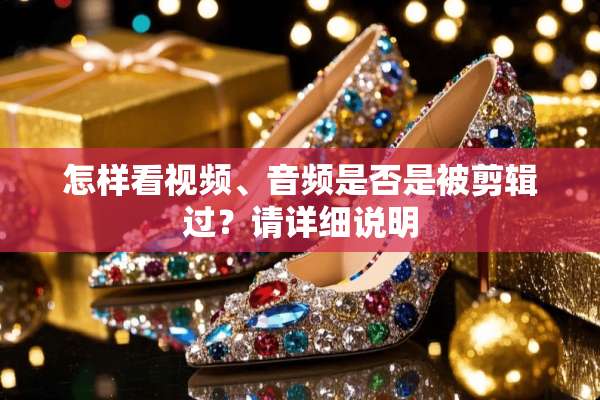 怎样看视频、音频是否是被剪辑过？请详细说明