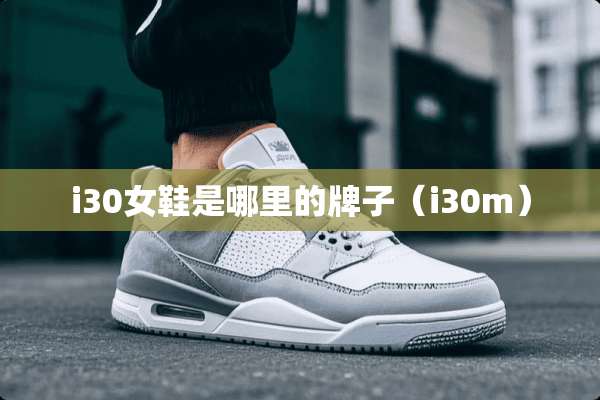 i30女鞋是哪里的牌子（i30m）
