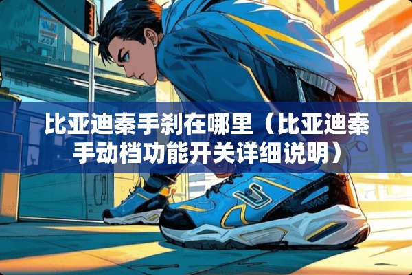 比亚迪秦手刹在哪里（比亚迪秦手动档功能开关详细说明）