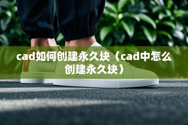 cad如何创建永久块（cad中怎么创建永久块）