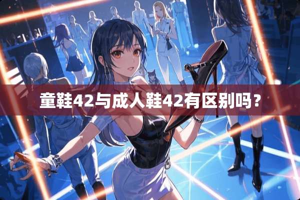 童鞋42与**鞋42有区别吗？
