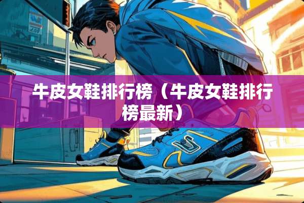 牛皮女鞋排行榜（牛皮女鞋排行榜最新）