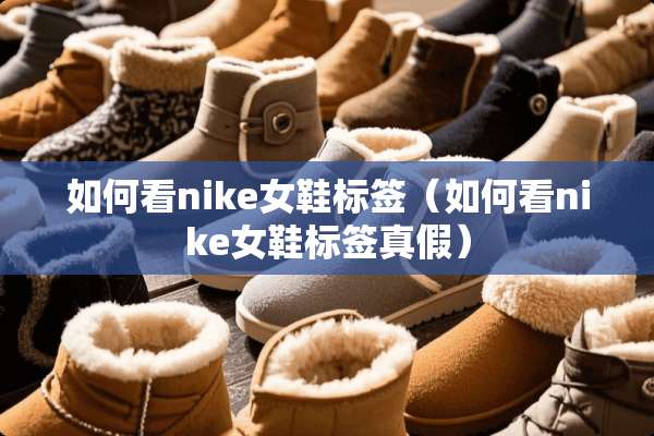 如何看nike女鞋标签（如何看nike女鞋标签真假）