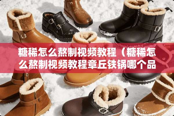 糖稀怎么熬制视频教程（糖稀怎么熬制视频教程章丘铁锅哪个品牌最好）