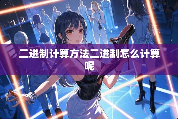 二进制计算方法二进制怎么计算呢