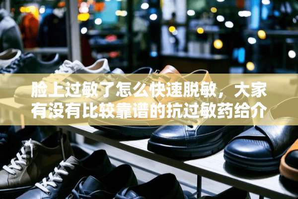 脸上过敏了怎么快速脱敏，大家有没有比较靠谱的抗过敏药给介绍吧~