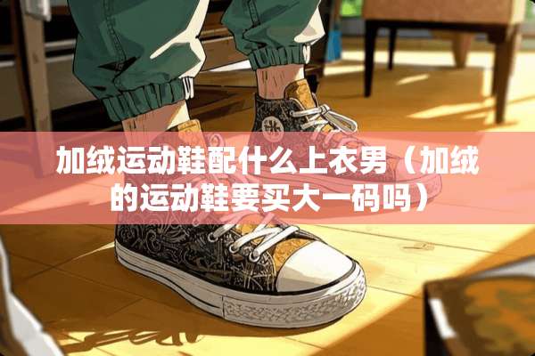 加绒运动鞋配什么上衣男（加绒的运动鞋要买大**吗）