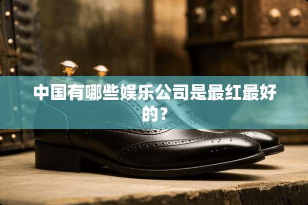 中国有哪些娱乐公司是最红最好的？
