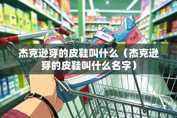 杰克逊穿的皮鞋叫什么（杰克逊穿的皮鞋叫什么名字）