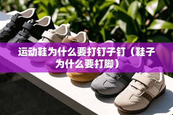 运动鞋为什么要打钉子钉（鞋子为什么要打脚）