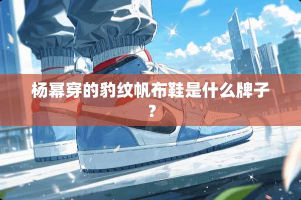 杨幂穿的豹纹帆布鞋是什么牌子？