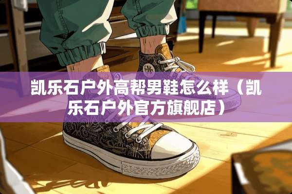 凯乐石户外高帮男鞋怎么样（凯乐石户外官方旗舰店）