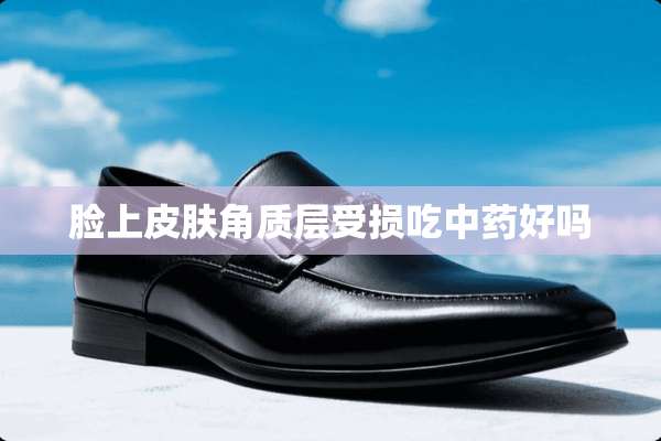 脸上皮肤角质层受损吃中药好吗