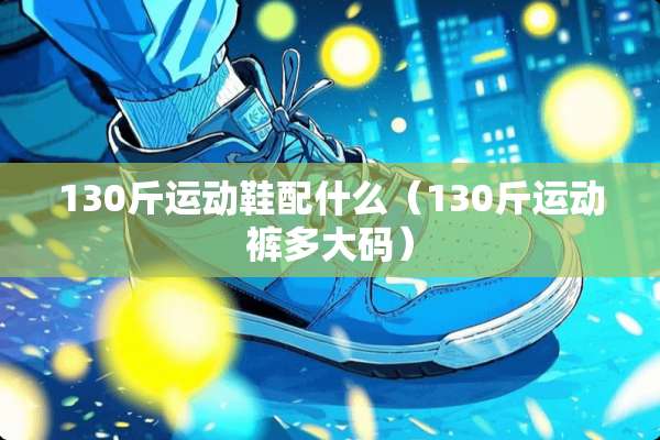 130斤运动鞋配什么（130斤运动裤多大码）