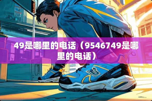 49是哪里的电话（9546749是哪里的电话）