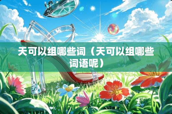 天可以组哪些词（天可以组哪些词语呢）