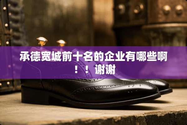 承德宽城前十名的企业有哪些啊！！谢谢