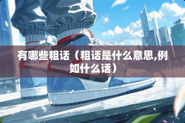 有哪些粗话（粗话是什么意思,例如什么话）