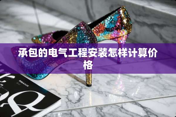 承包的电气工程安装怎样计算价格