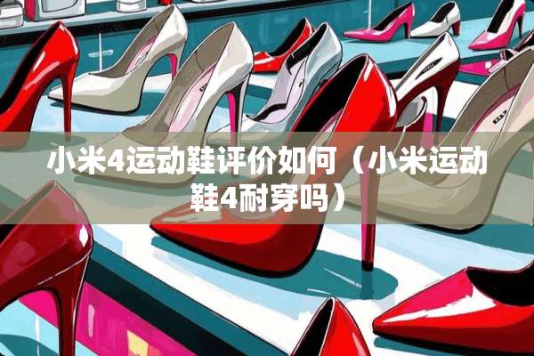 小米4运动鞋评价如何（小米运动鞋4耐穿吗）