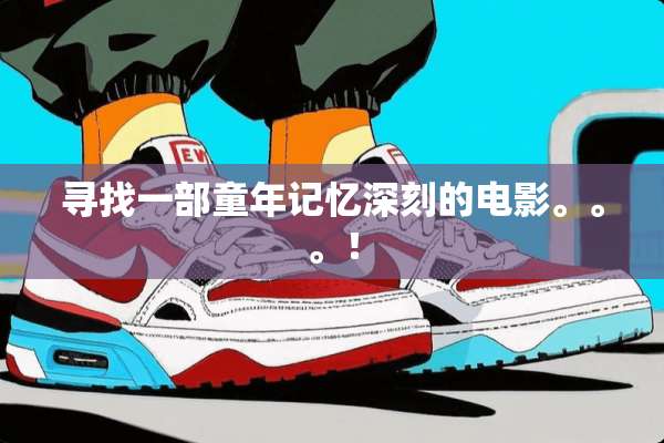 寻找一部童年记忆深刻的电影。。。！