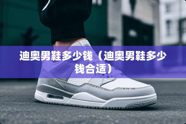 迪奥男鞋多少钱（迪奥男鞋多少钱合适）