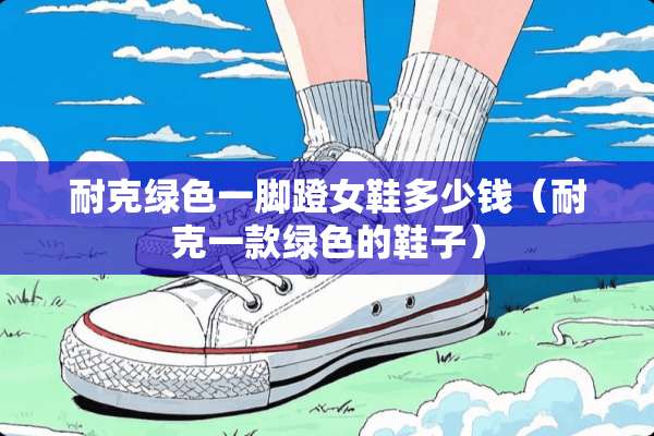 耐克绿色一脚蹬女鞋多少钱（耐克一款绿色的鞋子）