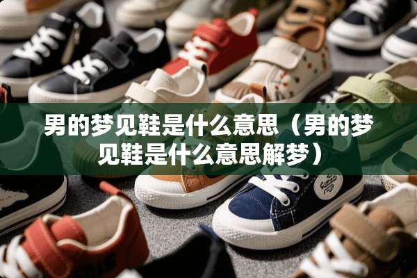 男的梦见鞋是什么意思（男的梦见鞋是什么意思解梦）