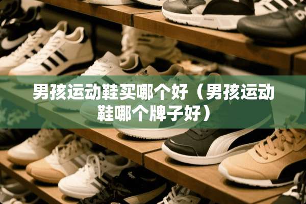 男孩运动鞋买哪个好（男孩运动鞋哪个牌子好）