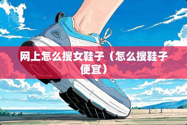 网上怎么搜女鞋子（怎么搜鞋子便宜）