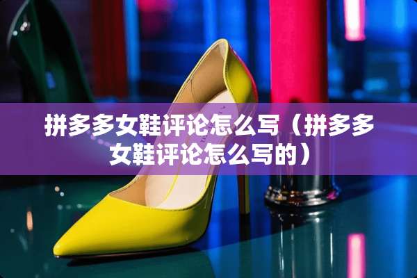 拼多多女鞋评论怎么写（拼多多女鞋评论怎么写的）