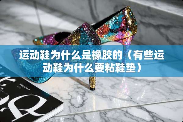 运动鞋为什么是橡胶的（有些运动鞋为什么要粘鞋垫）