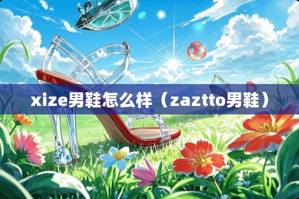 xize男鞋怎么样（zaztto男鞋）