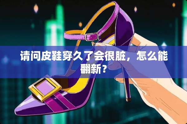 请问皮鞋穿久了会很脏，怎么能翻新？