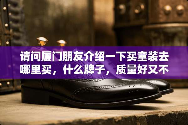 请问厦门朋友介绍一下买童装去哪里买，什么牌子，质量好又不贵？