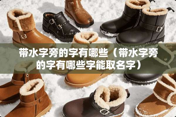 带水字旁的字有哪些（带水字旁的字有哪些字能取名字）
