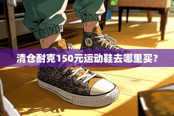 清仓耐克150元运动鞋去哪里买？