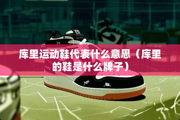库里运动鞋代表什么意思（库里的鞋是什么牌子）