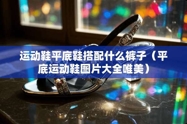 运动鞋平底鞋搭配什么裤子（平底运动鞋图片大全唯美）