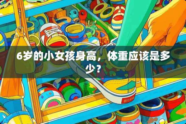 6岁的小女孩身高，体重应该是多少？