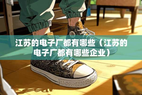 江苏的电子厂都有哪些（江苏的电子厂都有哪些企业）